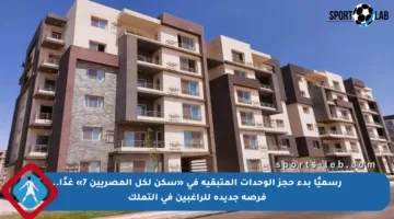 رسميًا بدء حجز الوحدات المتبقية في «سكن لكل المصريين 7» غدًا.. فرصة جديدة للراغبين في التملك